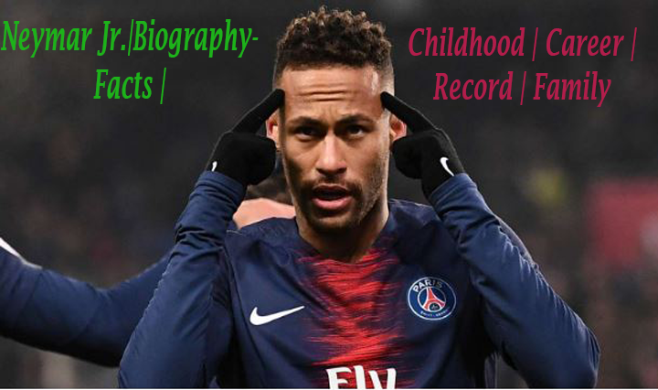 Neymar Jr.|Biography- Facts | Childhood | Career | Record | Family