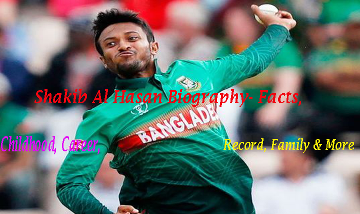 Shakib Al Hasan Biography- Facts, Childhood, Career, Record, Family & More